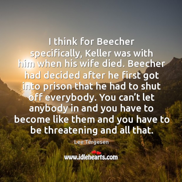 I think for beecher specifically, keller was with him when his wife died. Lee Tergesen Picture Quote