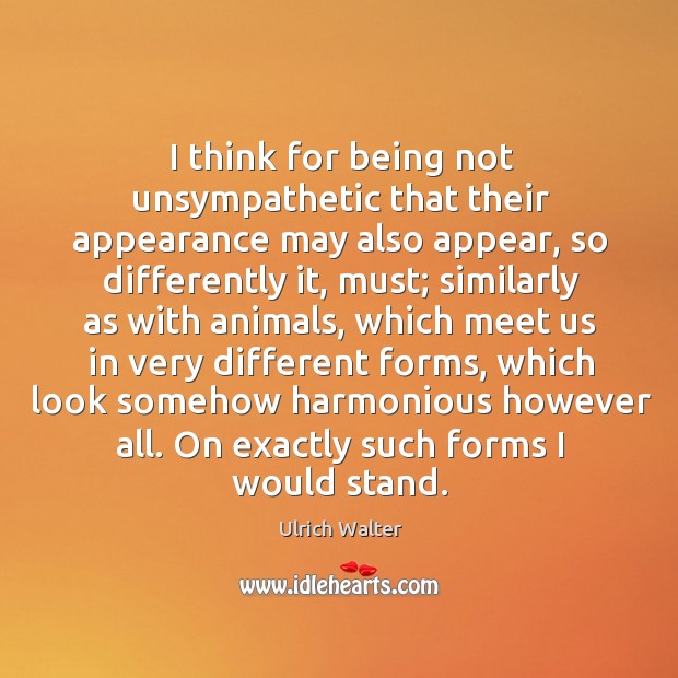 I think for being not unsympathetic that their appearance may also appear, so differently it Ulrich Walter Picture Quote