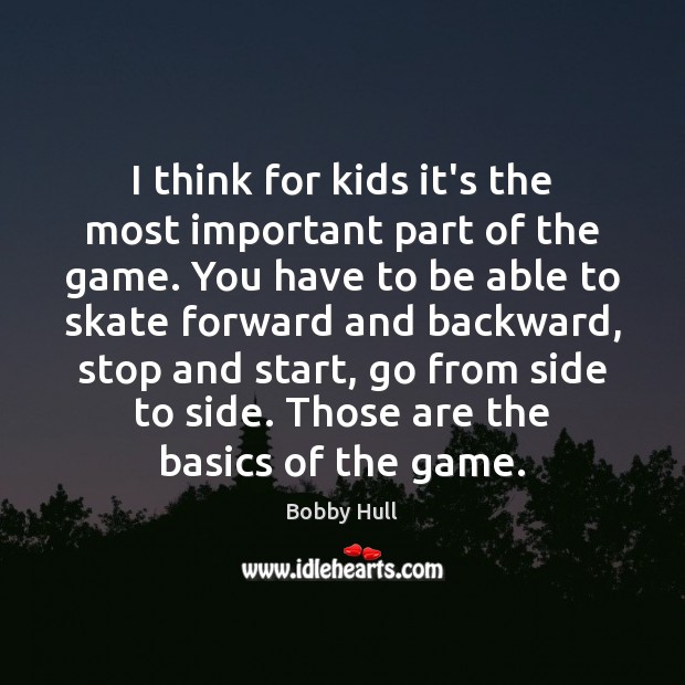 I think for kids it’s the most important part of the game. Bobby Hull Picture Quote