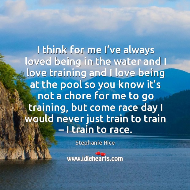 I think for me I’ve always loved being in the water and I love training and I love being Image