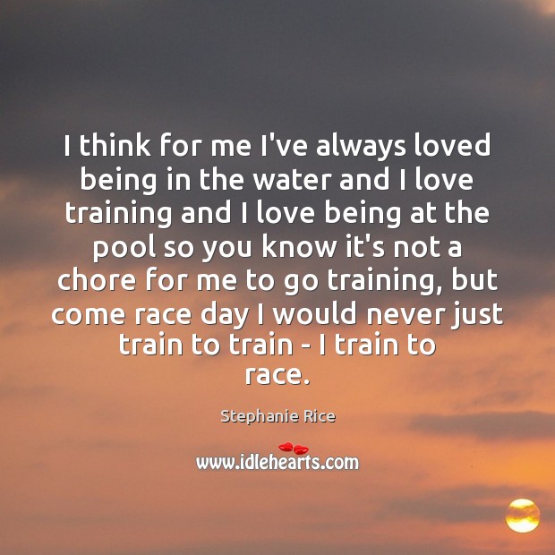 I think for me I’ve always loved being in the water and Stephanie Rice Picture Quote