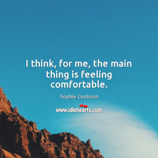 I think, for me, the main thing is feeling comfortable. Sophie Cookson Picture Quote