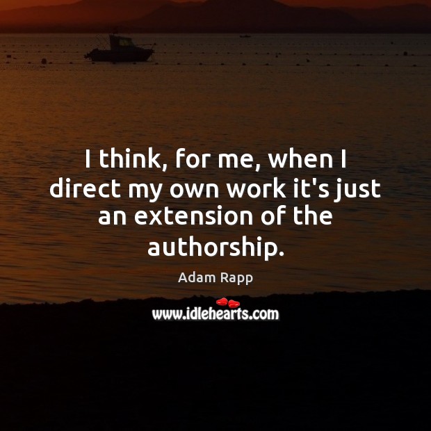 I think, for me, when I direct my own work it’s just an extension of the authorship. Adam Rapp Picture Quote