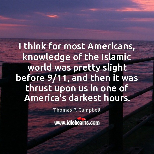 I think for most Americans, knowledge of the Islamic world was pretty Thomas P. Campbell Picture Quote