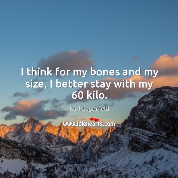 I think for my bones and my size, I better stay with my 60 kilo. Karl Lagerfeld Picture Quote
