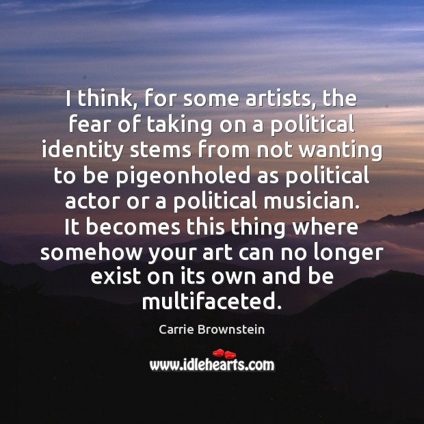 I think, for some artists, the fear of taking on a political Carrie Brownstein Picture Quote