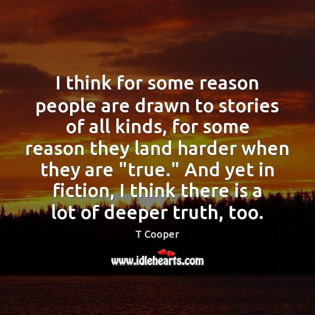 I think for some reason people are drawn to stories of all T Cooper Picture Quote