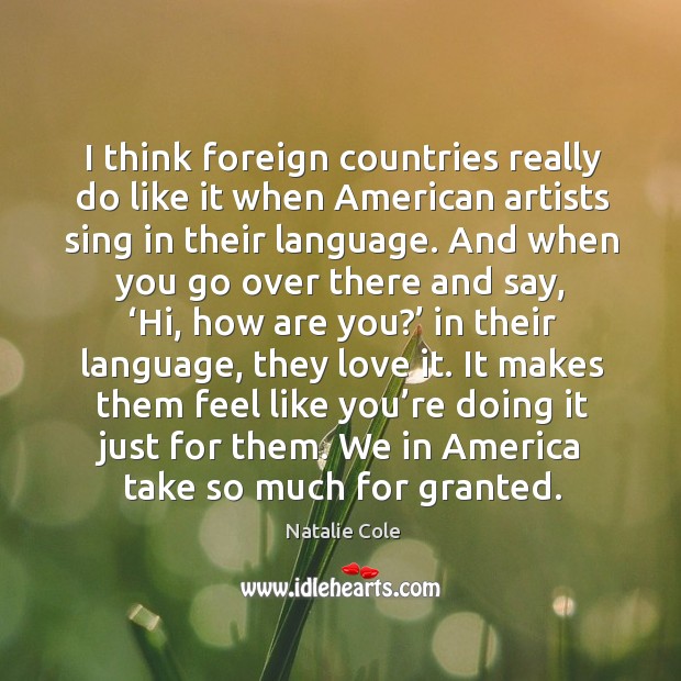 I think foreign countries really do like it when american artists sing in their language. Natalie Cole Picture Quote