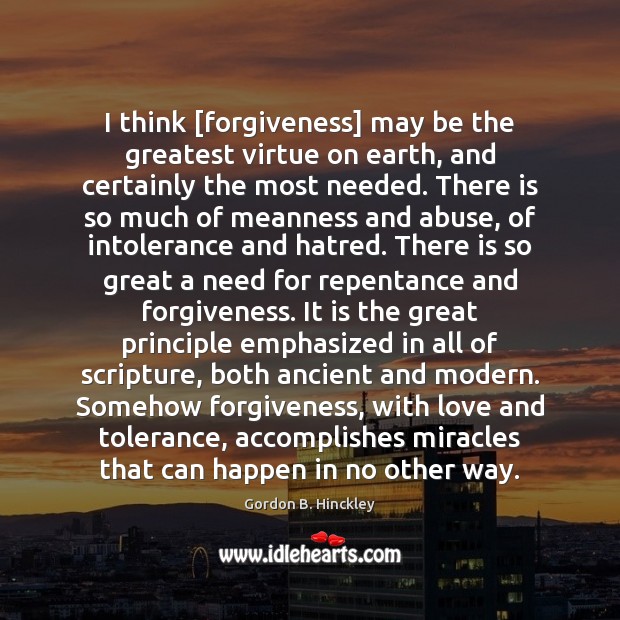 I think [forgiveness] may be the greatest virtue on earth, and certainly Forgive Quotes Image