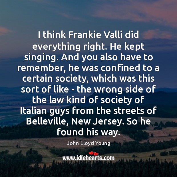 I think Frankie Valli did everything right. He kept singing. And you Image