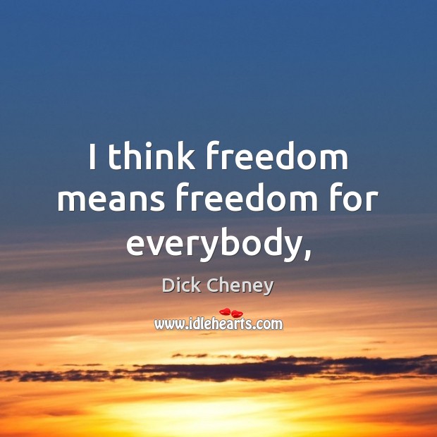 I think freedom means freedom for everybody, Dick Cheney Picture Quote