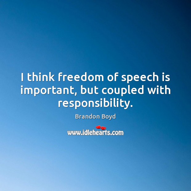 I think freedom of speech is important, but coupled with responsibility. Brandon Boyd Picture Quote