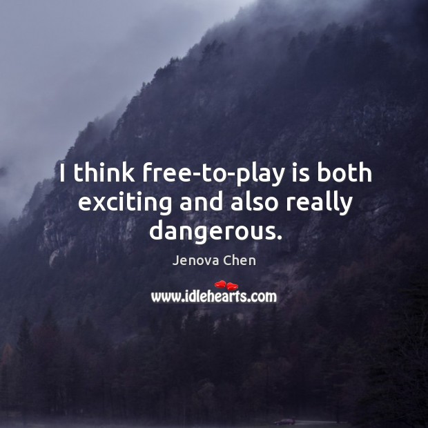 I think free-to-play is both exciting and also really dangerous. Jenova Chen Picture Quote