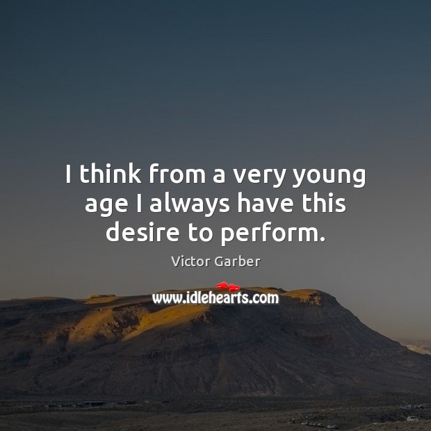I think from a very young age I always have this desire to perform. Victor Garber Picture Quote