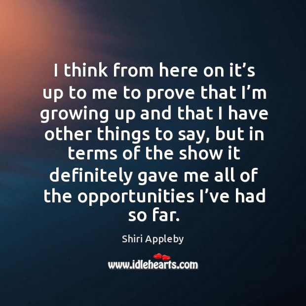 I think from here on it’s up to me to prove that I’m growing up and that I have other things to say Shiri Appleby Picture Quote