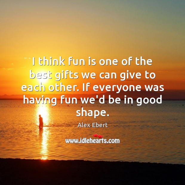 I think fun is one of the best gifts we can give Alex Ebert Picture Quote