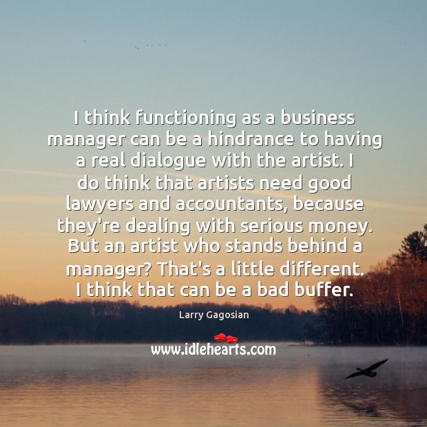 I think functioning as a business manager can be a hindrance to Larry Gagosian Picture Quote