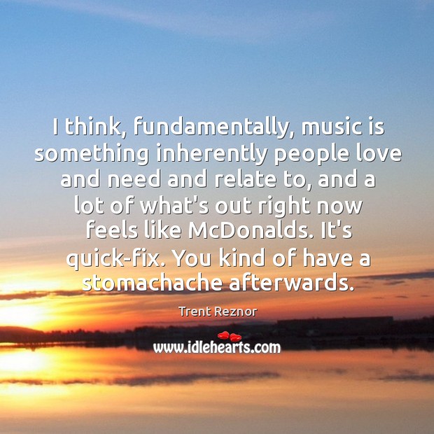 I think, fundamentally, music is something inherently people love and need and Trent Reznor Picture Quote