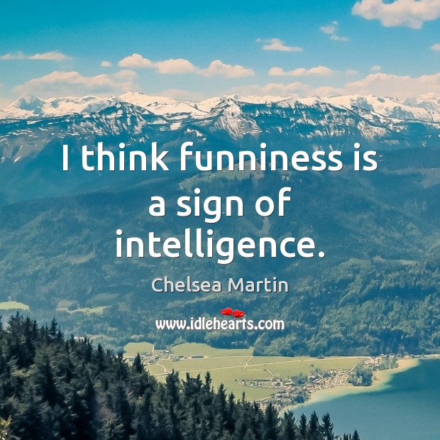 I think funniness is a sign of intelligence. Chelsea Martin Picture Quote