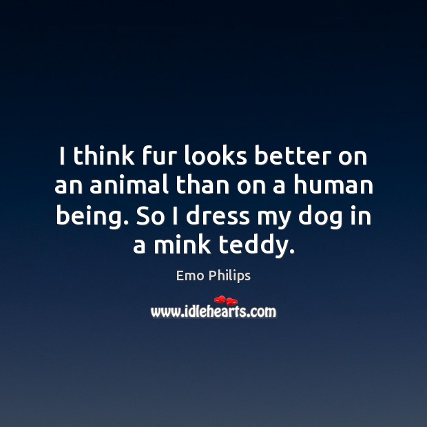 I think fur looks better on an animal than on a human Image