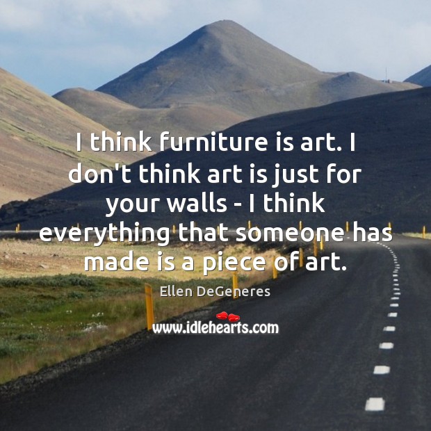 I think furniture is art. I don’t think art is just for Ellen DeGeneres Picture Quote