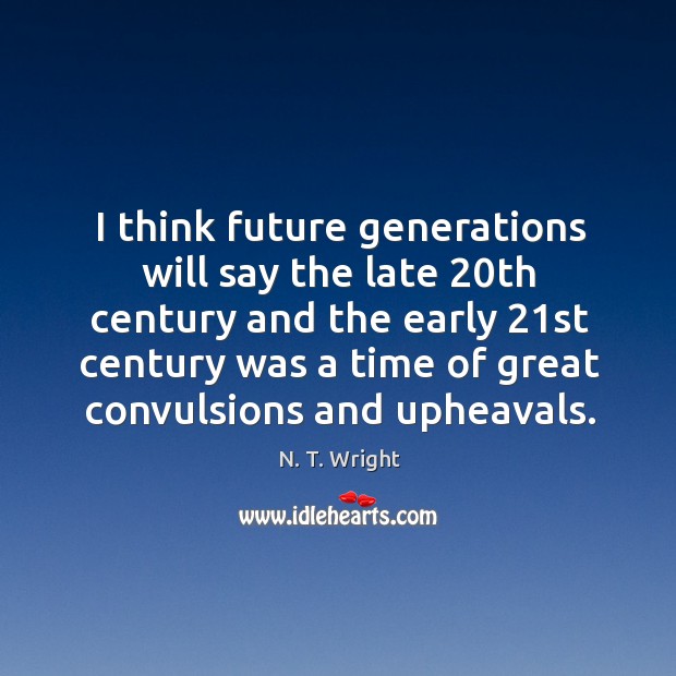 I think future generations will say the late 20th century and the N. T. Wright Picture Quote