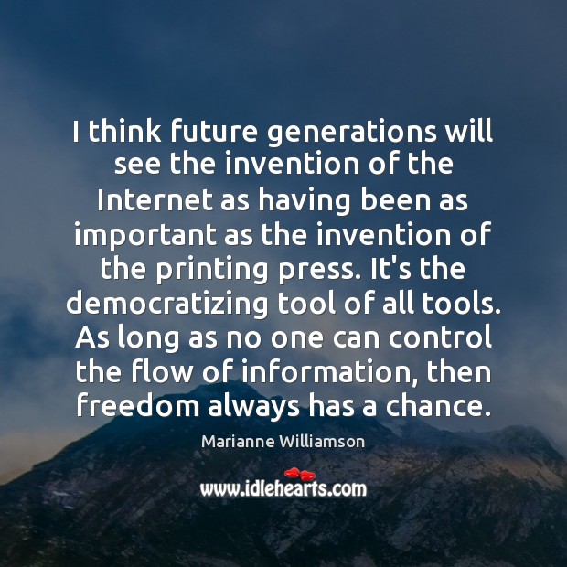 I think future generations will see the invention of the Internet as Marianne Williamson Picture Quote