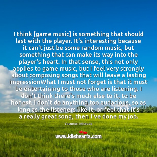 I think [game music] is something that should last with the player. Image