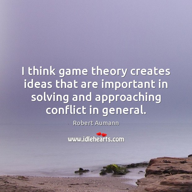 I think game theory creates ideas that are important in solving and Robert Aumann Picture Quote