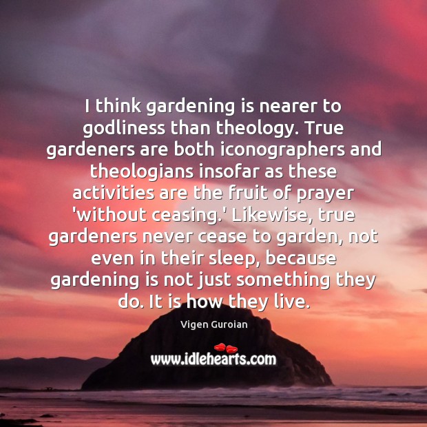 I think gardening is nearer to Godliness than theology. True gardeners are Gardening Quotes Image