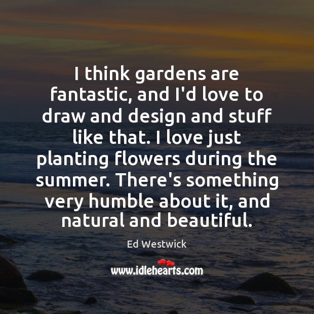 I think gardens are fantastic, and I’d love to draw and design Ed Westwick Picture Quote