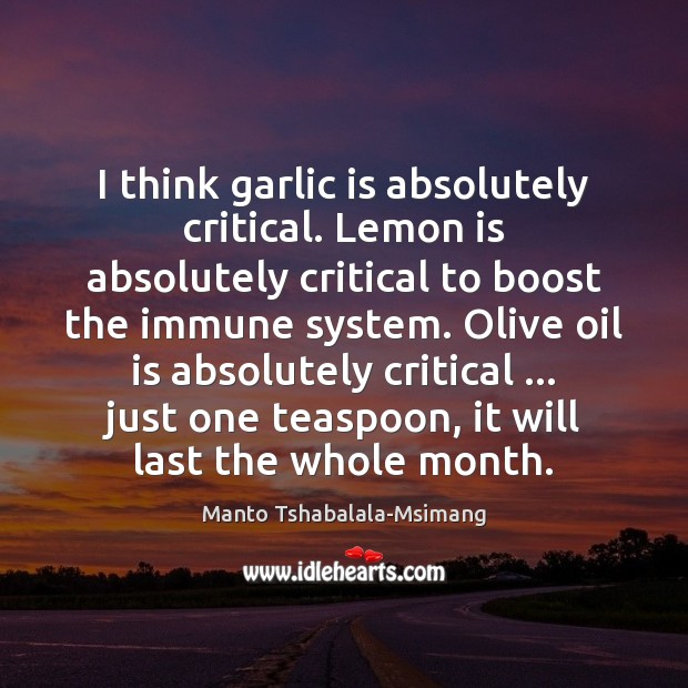 I think garlic is absolutely critical. Lemon is absolutely critical to boost Manto Tshabalala-Msimang Picture Quote