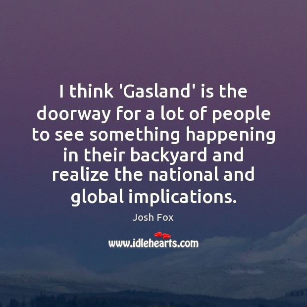 I think ‘Gasland’ is the doorway for a lot of people to Josh Fox Picture Quote