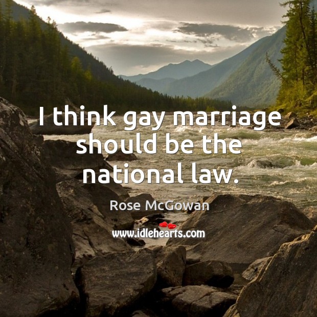 I think gay marriage should be the national law. Rose McGowan Picture Quote