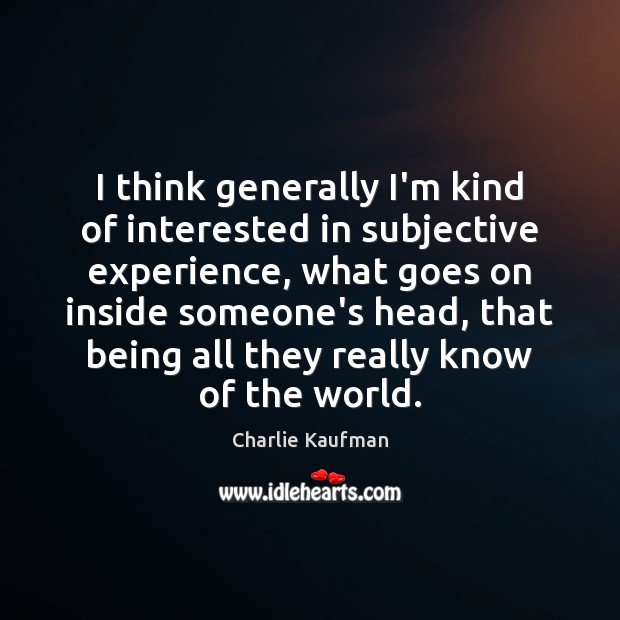 I think generally I’m kind of interested in subjective experience, what goes Charlie Kaufman Picture Quote