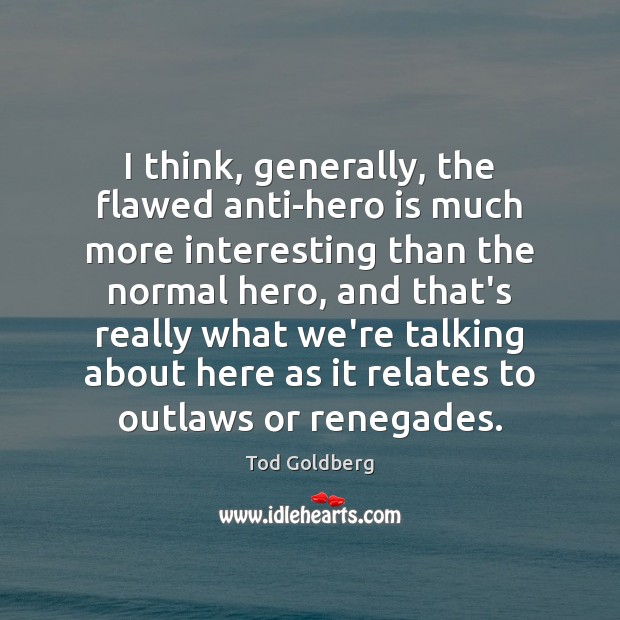 I think, generally, the flawed anti-hero is much more interesting than the Tod Goldberg Picture Quote