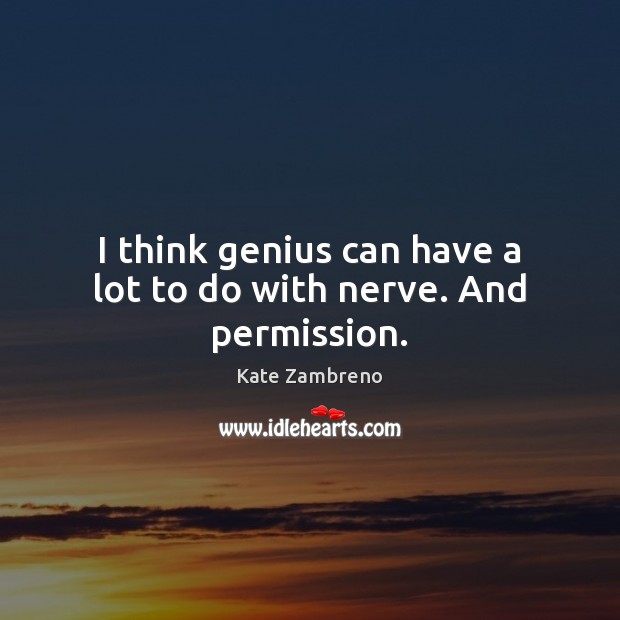 I think genius can have a lot to do with nerve. And permission. Kate Zambreno Picture Quote