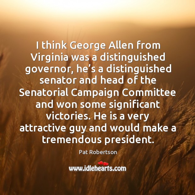I think george allen from virginia was a distinguished governor, he’s a distinguished Pat Robertson Picture Quote