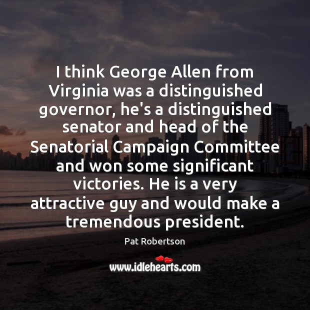 I think George Allen from Virginia was a distinguished governor, he’s a Pat Robertson Picture Quote