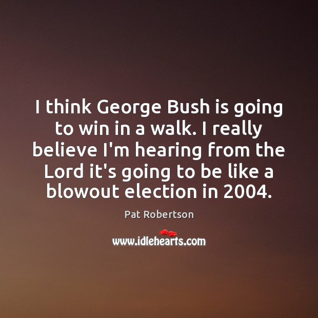I think George Bush is going to win in a walk. I Image