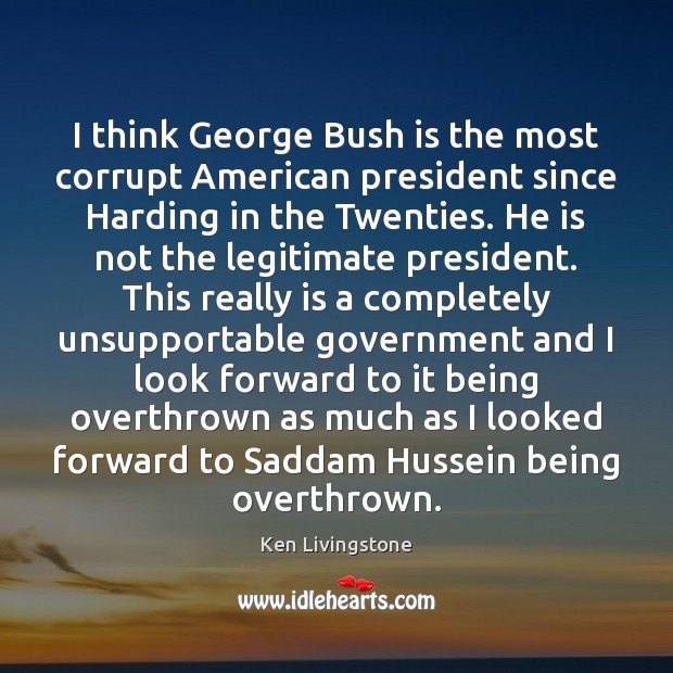 I think George Bush is the most corrupt American president since Harding Ken Livingstone Picture Quote