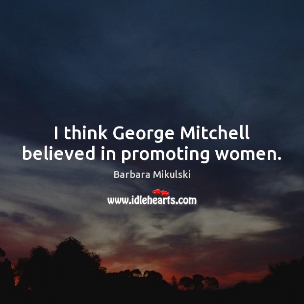 I think George Mitchell believed in promoting women. Barbara Mikulski Picture Quote