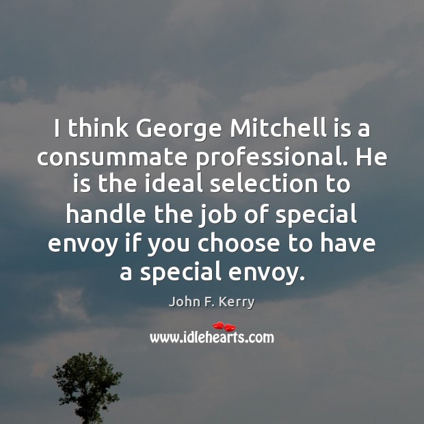 I think George Mitchell is a consummate professional. He is the ideal John F. Kerry Picture Quote