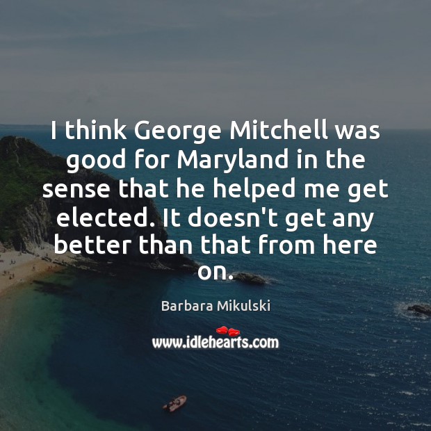 I think George Mitchell was good for Maryland in the sense that Barbara Mikulski Picture Quote