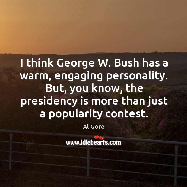 I think george w. Bush has a warm, engaging personality. Al Gore Picture Quote