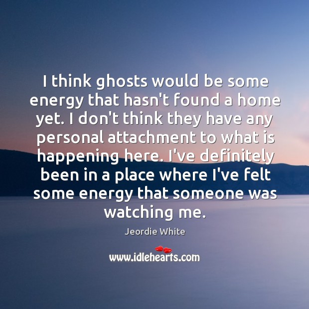 I think ghosts would be some energy that hasn’t found a home Jeordie White Picture Quote