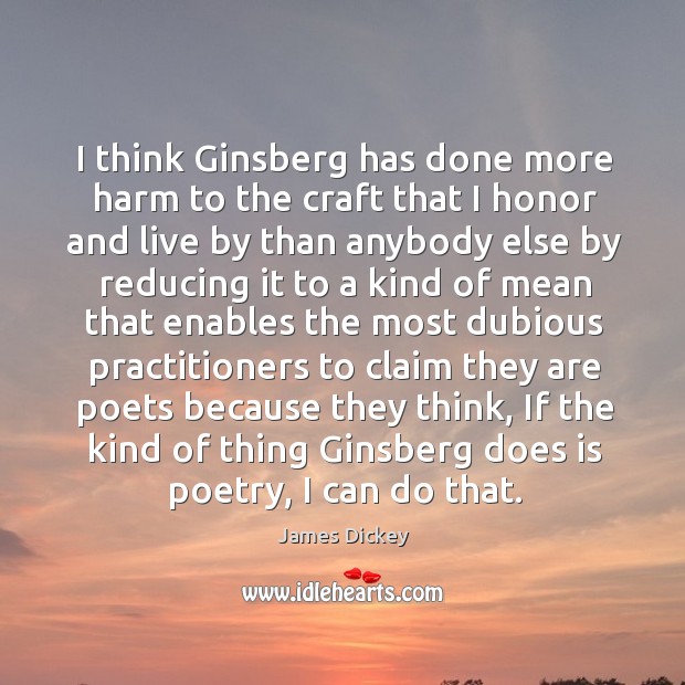 I think ginsberg has done more harm to the craft that I honor and live by than anybody James Dickey Picture Quote