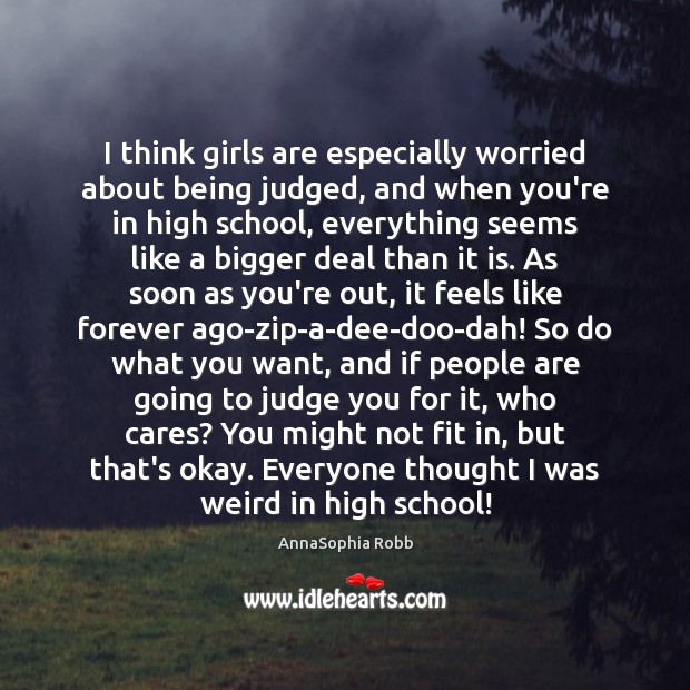 I think girls are especially worried about being judged, and when you’re Image