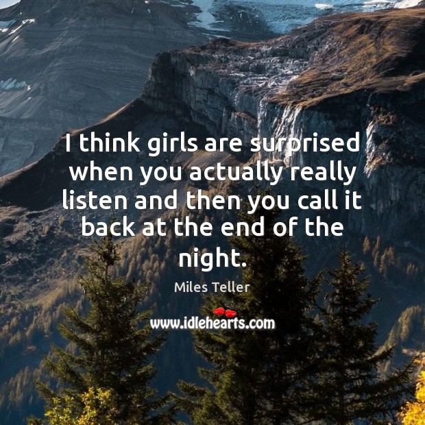I think girls are surprised when you actually really listen and then Image