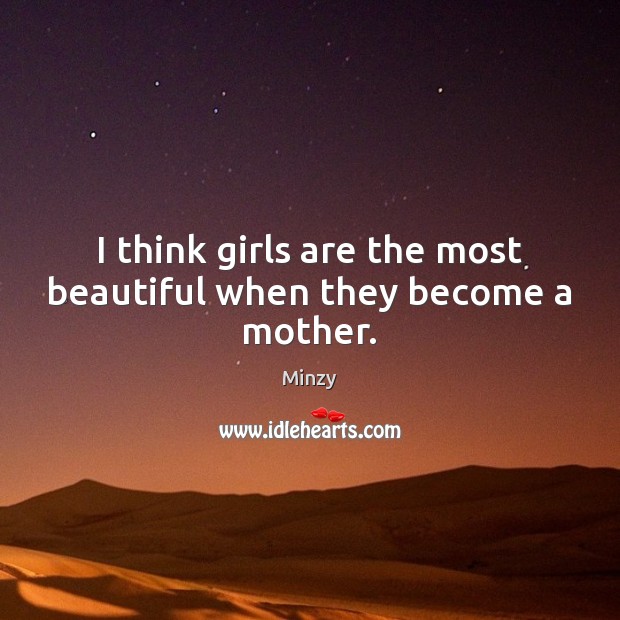 I think girls are the most beautiful when they become a mother. Minzy Picture Quote